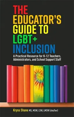 A pedagógus útmutatója az Lgbt+ befogadáshoz: Gyakorlati segédanyag K-12-es tanároknak, igazgatóknak és iskolai segítő személyzetnek - The Educator's Guide to Lgbt+ Inclusion: A Practical Resource for K-12 Teachers, Administrators, and School Support Staff