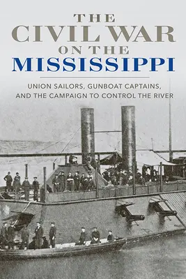 A polgárháború a Mississippin: Uniós tengerészek, ágyúnaszádok kapitányai és a folyó ellenőrzéséért folytatott hadjárat - The Civil War on the Mississippi: Union Sailors, Gunboat Captains, and the Campaign to Control the River