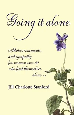 Going It Alone: Tanácsok, megjegyzések és együttérzés az 50 év feletti nőknek, akik egyedül találják magukat - Going It Alone: Advice, Comments, and Sympathy for Women Over 50 Who Find Themselves Alone