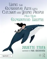 Az expresszív művészetek használata traumát átélt gyermekekkel és fiatalokkal: Gyakorlati útmutató - Using the Expressive Arts with Children and Young People Who Have Experienced Trauma: A Practical Guide