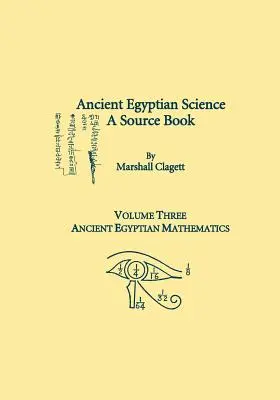 Ancient Egyptian Science, A Source Book. Harmadik kötet: Ókori egyiptomi matematika - Ancient Egyptian Science, A Source Book. Volume Three: Ancient Egyptian Mathematics