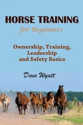 Lókiképzés kezdőknek: Lótulajdonlás, kiképzés, vezetés és biztonság alapjai - Horse Training for Beginners: Ownership, Training, Leadership and Safety Basics