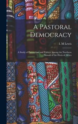 A pásztori demokrácia: tanulmány a pásztorkodásról és a politikáról Afrika szarvának északi szomáliai lakosai körében - A Pastoral Democracy: a Study of Pastoralism and Politics Among the Northern Somali of the Horn of Africa