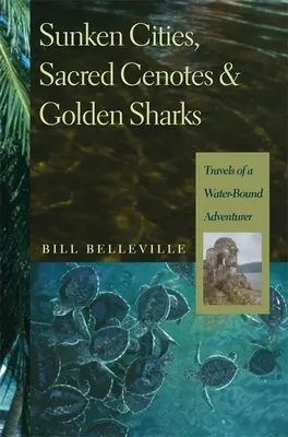 Elsüllyedt városok, szent Cenoták és aranycápák: Egy vízhez kötött kalandor utazásai - Sunken Cities, Sacred Cenotes, and Golden Sharks: Travels of a Water-Bound Adventurer