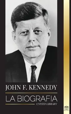 John F. Kennedy: Életrajz - A JFK elnökségének, meggyilkolásának és maradandó örökségének amerikai évszázada - John F. Kennedy: La biografa - El siglo americano de la presidencia de JFK, su asesinato y su legado duradero