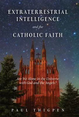 Földönkívüli intelligencia és a katolikus hit: Egyedül vagyunk-e a világegyetemben Istennel és az angyalokkal? - Extraterrestrial Intelligence and the Catholic Faith: Are We Alone in the Universe with God and the Angels?