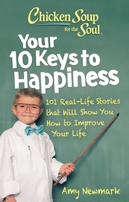 Csirkeleves a léleknek: A boldogság 10 kulcsa: 101 valós történet, amely megmutatja, hogyan javíthatod az életed - Chicken Soup for the Soul: Your 10 Keys to Happiness: 101 Real-Life Stories That Will Show You How to Improve Your Life