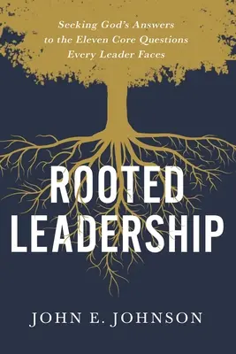 Rooted Leadership: Isten válaszát keresve a tizenegy alapvető kérdésre, amelyekkel minden vezetőnek szembe kell néznie - Rooted Leadership: Seeking God's Answers to the Eleven Core Questions Every Leader Faces