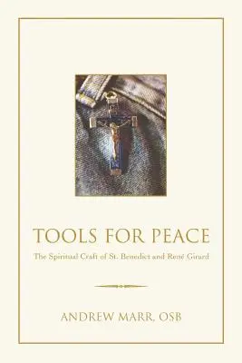 Eszközök a békéért: Benedek és Rene Girard spirituális mesterségei - Tools for Peace: The Spiritual Craft of St. Benedict and Rene Girard