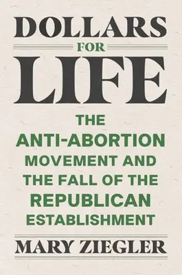 Dollars for Life: Az abortuszellenes mozgalom és a republikánus hatalom bukása - Dollars for Life: The Anti-Abortion Movement and the Fall of the Republican Establishment