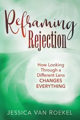 Az elutasítás átfogalmazása: Hogyan változtat meg mindent egy másik lencsén keresztül - Reframing Rejection: How Looking Through a Different Lens Changes Everything