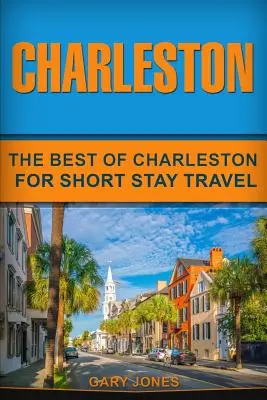 Charleston: Krátkodobé cestování po Charlestonu: To nejlepší z Charlestonu pro krátkodobé cestování - Charleston: The Best Of Charleston For Short Stay Travel