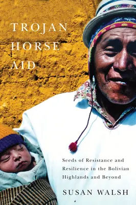 Trojan-Horse Aid: Az ellenállás és az ellenálló képesség magjai a bolíviai hegyvidéken és azon túl - Trojan-Horse Aid: Seeds of Resistance and Resilience in the Bolivian Highlands and Beyond