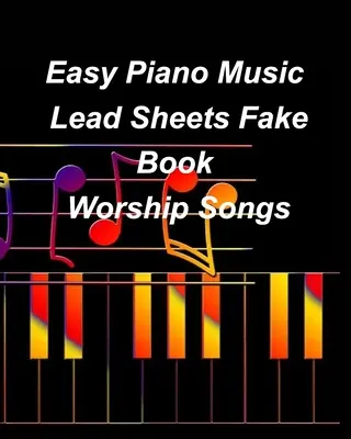 Easy Piano Music Lead Sheets Fake Book Worship Songs: Dicséret Worship Piano Lead Sheets Fake Book - Easy Piano Music Lead Sheets Fake Book Worship Songs: Praise Worship Piano Lead Sheets Fake Book