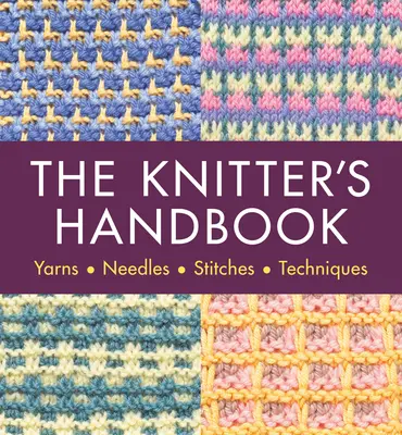 A kötő kézikönyve: Fonalak. Tűk. Stichek. Technikák - The Knitter's Handbook: Yarns. Needles. Stiches. Techniques