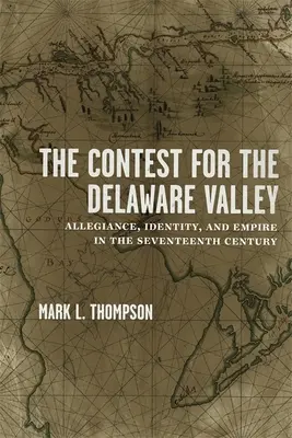 Verseny a Delaware-völgyért: Hűség, identitás és birodalom a tizenhetedik században - The Contest for the Delaware Valley: Allegiance, Identity, and Empire in the Seventeenth Century