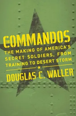 Commandos: Amerika titkos katonáinak kialakulása a kiképzéstől a sivatagi viharig - Commandos: The Making of America's Secret Soldiers, from Training to Desert Storm