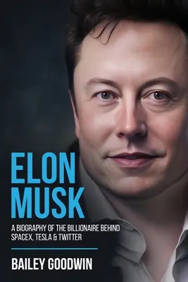 Elon Musk: A SpaceX, a Tesla és a Twitter mögött álló milliárdos életrajza - Elon Musk: A Biography of the Billionaire Behind SpaceX, Tesla & Twitter