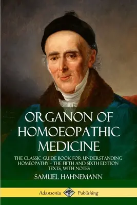 A homöopátiás orvoslás organonja: A klasszikus útmutató könyv a homeopátia megértéséhez - az ötödik és hatodik kiadás szövegei, jegyzetekkel - Organon of Homoeopathic Medicine: The Classic Guide Book for Understanding Homeopathy - the Fifth and Sixth Edition Texts, with Notes