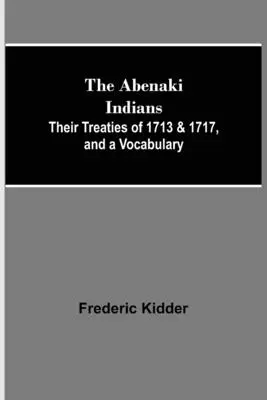 Az Abenaki indiánok; 1713-as és 1717-es szerződéseik és egy szószedet - The Abenaki Indians; Their Treaties of 1713 & 1717, and a Vocabulary