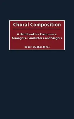 Choral Composition: Kézikönyv zeneszerzők, hangszerelők, karmesterek és énekesek számára - Choral Composition: A Handbook for Composers, Arrangers, Conductors, and Singers