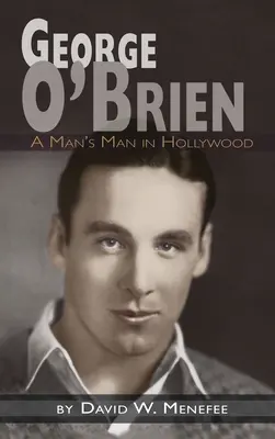 George O'Brien - Egy férfi embere Hollywoodban (keménykötés) - George O'Brien - A Man's Man in Hollywood (hardback)