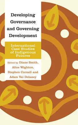 Fejlesztő kormányzás és kormányzásfejlesztés: Nemzetközi esettanulmányok az őslakosok jövőjéről - Developing Governance and Governing Development: International Case Studies of Indigenous Futures