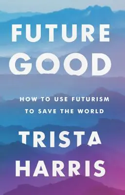 Futuregood: Hogyan használjuk a futurizmust a világ megmentésére? - Futuregood: How to Use Futurism to Save the World