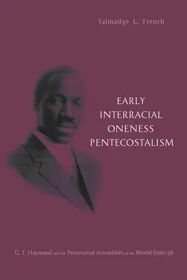 Korai fajközi egységpünkösdizmus: G. T. Haywood és a világ pünkösdi gyülekezetei (1901-1931) - Early Interracial Oneness Pentecostalism: G. T. Haywood and the Pentecostal Assemblies of the World (1901-1931)