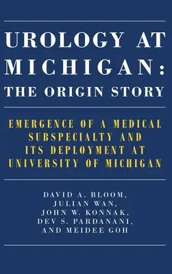 Urológia Michiganben: Az eredettörténet: Egy orvosi alszakterület kialakulása és bevezetése a Michigani Egyetemen - Urology at Michigan: The Origin Story: Emergence of a Medical Subspecialty and Its Deployment at University of Michigan