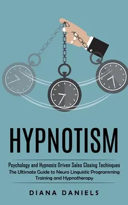 Hipnózis: Pszichológia és hipnózis által vezérelt értékesítési zárási technikák (A neurolingvisztikai programozás végső útmutatója) - Hypnotism: Psychology and Hypnosis Driven Sales Closing Techinques (The Ultimate Guide to Neuro Linguistic Programming Training a