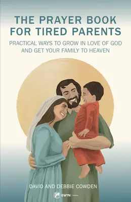 Imakönyv fáradt szülőknek: Gyakorlati módszerek, hogy növekedj Isten szeretetében, és a családod a mennybe jusson - The Prayer Book for Tired Parents: Practical Ways to Grow in Love of God and Get Your Family to Heaven