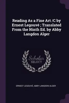 Reading As a Fine Art /C by Ernest Legouv; Fordította a kilencedik kiadásból Abby Langdon Alger - Reading As a Fine Art /C by Ernest Legouv; Translated From the Ninth Ed. by Abby Langdon Alger