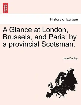 Egy pillantás Londonra, Brüsszelre és Párizsra: By a Provincial Scotsman. - A Glance at London, Brussels, and Paris: By a Provincial Scotsman.