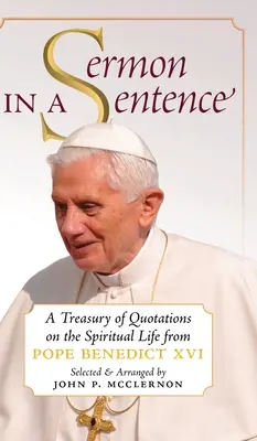 Prédikáció egy mondatban: Benedek pápától származó idézetek kincstára a lelki életről - Sermon in a Sentence: A Treasury of Quotations on the Spiritual Life From Pope Benedict XVI