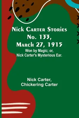 Nick Carter történetek 133. szám, 1915. március 27: Won by Magic; avagy Nick Carter titokzatos füle. - Nick Carter Stories No. 133, March 27, 1915: Won by Magic; or, Nick Carter's Mysterious Ear.