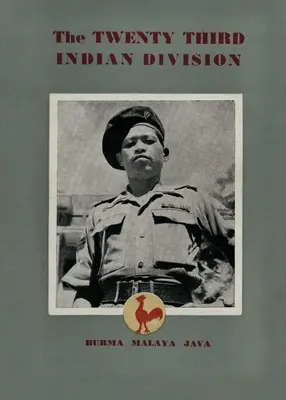 A huszonharmadik indián hadosztály: A harcoló kakas hadosztály - The Twenty Third Indian Division: The Fighting Cock Division