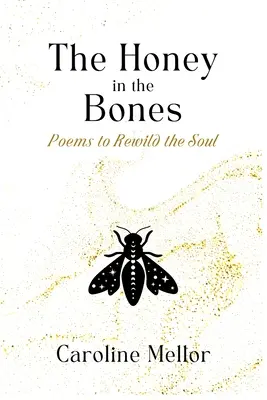 A méz a csontokban: Versek a lélek újraélesztésére - The Honey in the Bones: Poems to Rewild the Soul