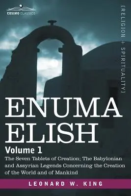 Enuma Elish: kötet: A teremtés hét táblája; A világ teremtésére vonatkozó babiloni és asszíriai legendák és - Enuma Elish: Volume 1: The Seven Tablets of Creation; The Babylonian and Assyrian Legends Concerning the Creation of the World and