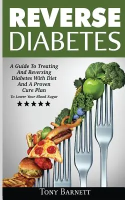 Fordított cukorbetegség: A Guide to Treating and Reversing Diabetes With Diet and A Proven Cure Plan To Lower Your Blood Sugar (Útmutató a cukorbetegség kezeléséhez és visszafordításához diétával és egy bevált gyógyítási tervvel) - Reverse Diabetes: A Guide To Treating And Reversing Diabetes With Diet And A Proven Cure Plan To Lower Your Blood Sugar