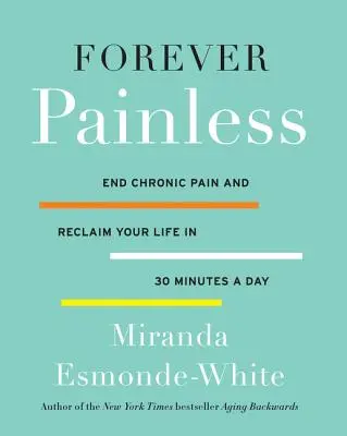 Örökké fájdalommentes: Vessen véget a krónikus fájdalomnak és nyerje vissza az életét napi 30 percben - Forever Painless: End Chronic Pain and Reclaim Your Life in 30 Minutes a Day