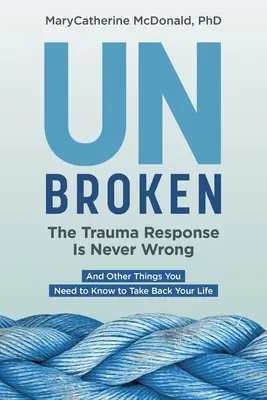 Unbroken: A traumareakció soha nem téved: És más dolgok, amiket tudnod kell, hogy visszavegye az életed - Unbroken: The Trauma Response Is Never Wrong: And Other Things You Need to Know to Take Back Your Life