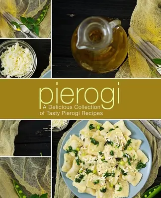 Pierogi: Ízletes Pierogi receptek finom gyűjteménye (2. kiadás) - Pierogi: A Delicious Collection of Tasty Pierogi Recipes (2nd Edition)