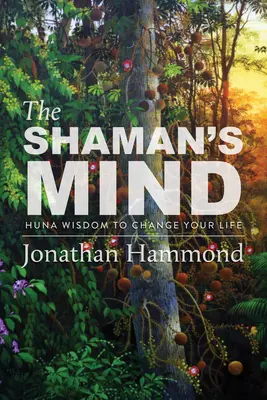 A sámán elméje: Huna bölcsesség az életed megváltoztatására - The Shaman's Mind: Huna Wisdom to Change Your Life
