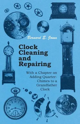 Óratisztítás és -javítás - Egy fejezet a negyedórák hozzáadásáról a nagyapai órákhoz - Clock Cleaning and Repairing - With a Chapter on Adding Quarter-Chimes to a Grandfather Clock