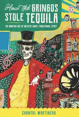 Hogyan lopták el a gringók a tequilát: Mexikó leghagyományosabb szeszesitalának modern kora - How the Gringos Stole Tequila: The Modern Age of Mexico's Most Traditional Spirit