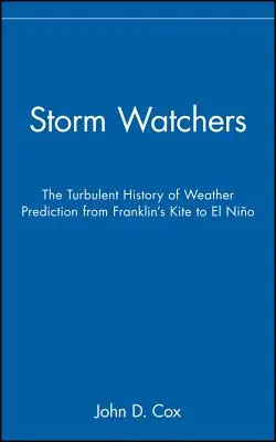 Viharvédők: Az időjárás-előrejelzés viharos története Franklin sárkányától az El Ninóig - Storm Watchers: The Turbulent History of Weather Prediction from Franklin's Kite to El Nino