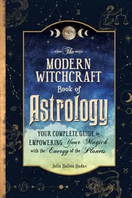 A modern boszorkányság asztrológiai könyve: A teljes útmutató a bolygók energiájával való mágikus hatalomra juttatáshoz - The Modern Witchcraft Book of Astrology: Your Complete Guide to Empowering Your Magick with the Energy of the Planets