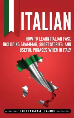 Olasz: Hogyan tanuljunk gyorsan olaszul, beleértve a nyelvtant, rövid történeteket és hasznos kifejezéseket Olaszországban? - Italian: How to Learn Italian Fast, Including Grammar, Short Stories, and Useful Phrases When in Italy