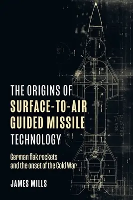 A felszíni-levegő irányított rakétatechnológia eredete: Német flak-rakéták és a hidegháború kezdete - The Origins of Surface-To-Air Guided Missile Technology: German Flak Rockets and the Onset of the Cold War